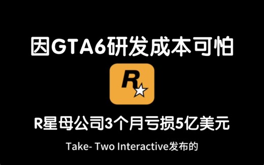R星母公司亏损5.4亿，亏损增长111.5%，备受期待的《GTA6》研发成本引发关注，公司依然乐观展望未来！
