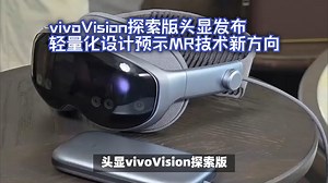 vivoVision探索版头显发布：轻量化设计预示MR技术新方向