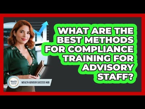 What Are The Best Methods For Compliance Training For Advisory Staff? - Wealth Advisor Success Hub