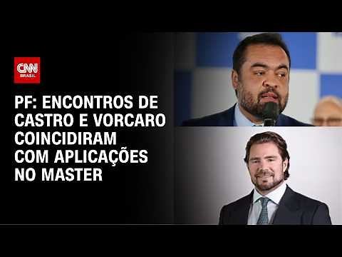 Encontros de CASTRO e VORCARO coincidiram com aplicações no MASTER, diz PF