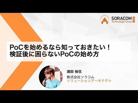 PoCを始めるなら知っておきたい！検証後に困らないPoCの始め方 | SORACOM Technology Camp 2020