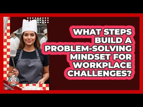 What Steps Build A Problem-Solving Mindset For Workplace Challenges?