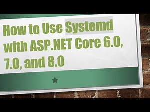 How to Use Systemd with ASP.NET Core 6.0, 7.0, and 8.0
