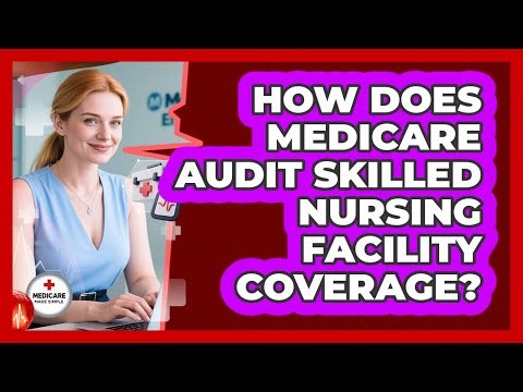 How Does Medicare Audit Skilled Nursing Facility Coverage? - Medicare Made Simple Guide