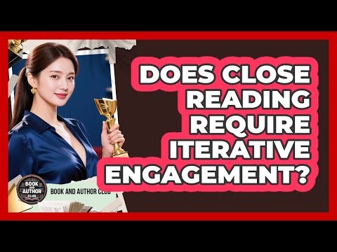 Does Close Reading Require Iterative Engagement?