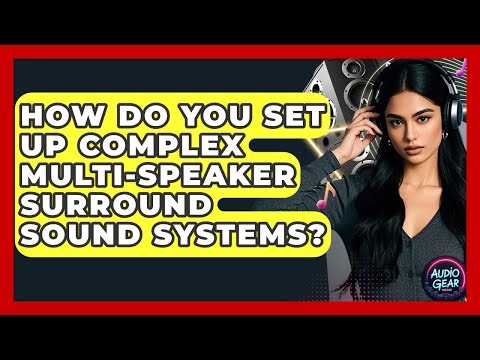 How Do You Set Up Complex Multi-speaker Surround Sound Systems? - Audio Gear Insider