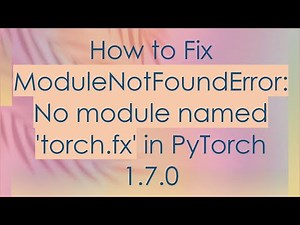How to Fix ModuleNotFoundError: No module named 'torch.fx' in PyTorch 1.7.0