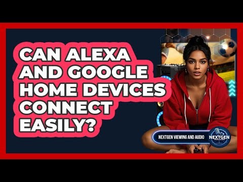 Can Alexa And Google Home Devices Connect Easily? - NextGen Viewing and Audio