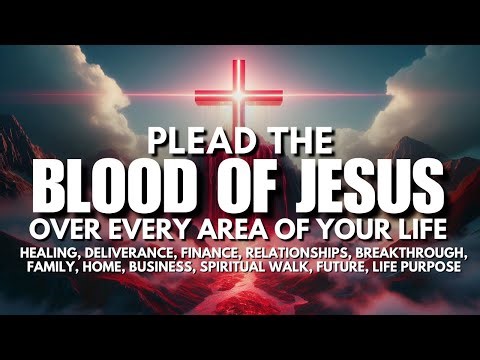 Plead the Blood of Jesus for Protection, Healing & Breakthrough