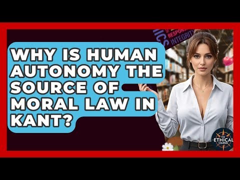 Why Is Human Autonomy The Source Of Moral Law In Kant? - The Ethical Compass