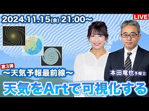 【天気予報最前線】 天気をアートで可視化する／本田予報士特集 第三弾！ 2024.11.15(金)21:00〜