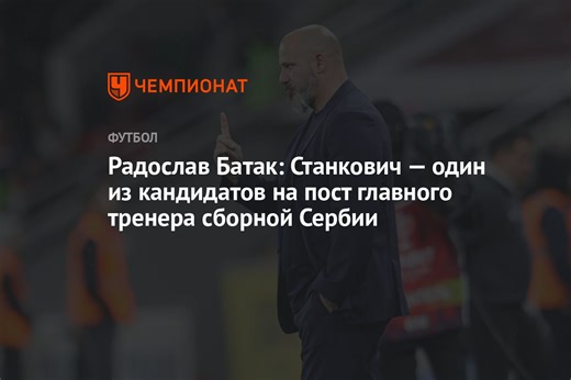 Радослав Батак: Станкович — один из кандидатов на пост главного тренера сборной Сербии
