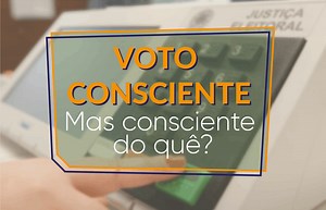 Faça um voto consciente. Mas consciente do quê?