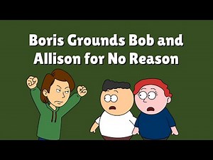 Boris Grounds Bob and Allison for No Reason