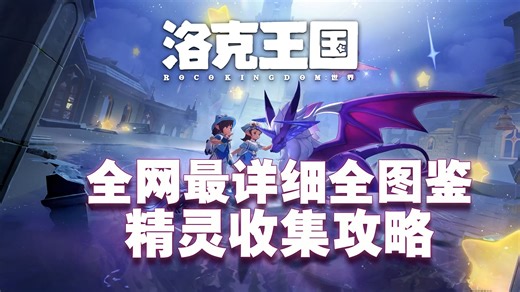 【洛克王国：世界】全网最详细的全精灵收集攻略！！