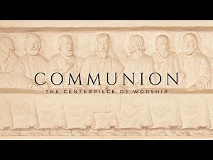Communion: The Centerpiece of Worship - Luke 22:14-20
