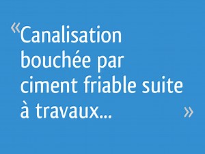 Canalisation bouchée par ciment friable suite à travaux... - 32 messages