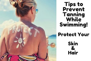Tips to Prevent Tanning While Swimming! Protect Your Skin & Hair Against Sun & Water
