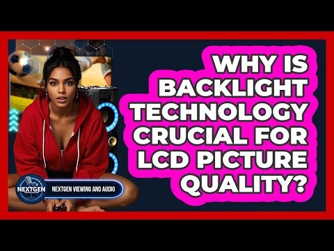 Why Is Backlight Technology Crucial For LCD Picture Quality? - NextGen Viewing and Audio