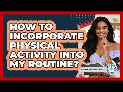 How To Incorporate Physical Activity Into My Routine?