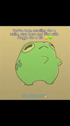 hey wait...vibe with mr frogge and always drink water guys☆☆