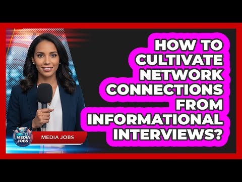 How To Cultivate Network Connections From Informational Interviews?