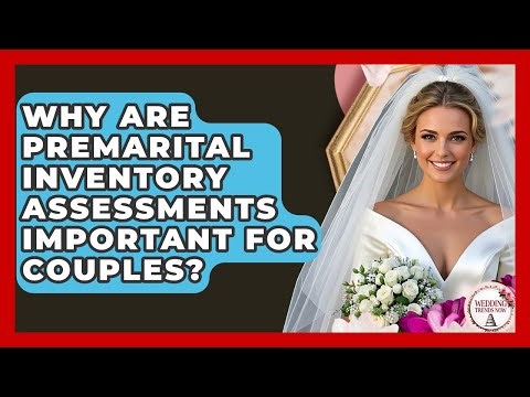 Why Are Premarital Inventory Assessments Important For Couples? - Wedding Trends Now