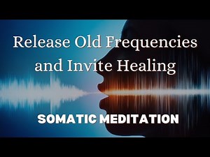 Somatic meditation to release old frequencies and invite healing