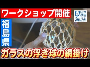 【絶やさないで】福島から海の匠が贈る技、ガラス浮き球の網掛け体験 日本財団 海と日本PROJECT in ふくしま 2023 #B01