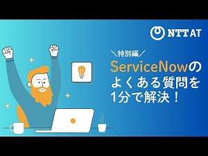 【特別編】ServiceNowのよくある質問を1分で解決！
