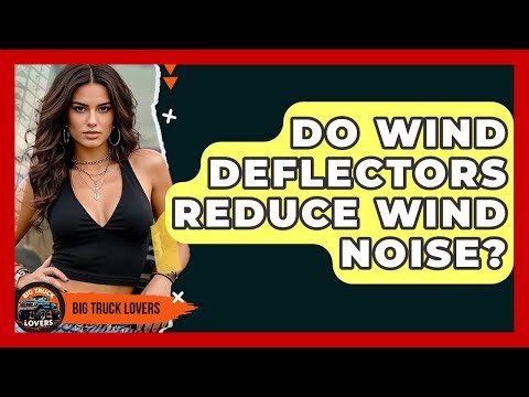 Do Wind Deflectors Reduce Wind Noise? - Big Truck Lovers
