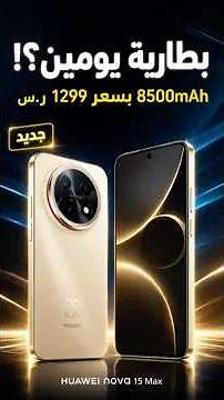 طارية 8500mAh وسعر يبدأ من 1299 ريال؟ هواوي nova 15 Max يفاجئنا