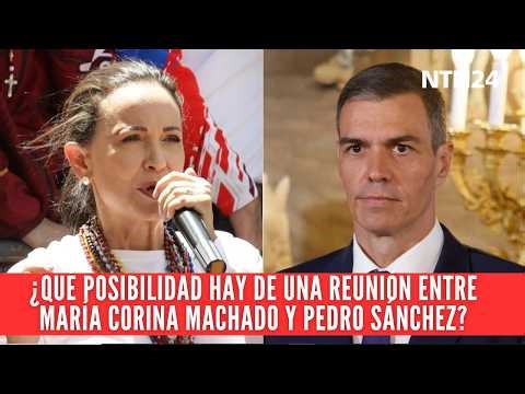 ¿Qué posibilidad hay de una reunión entre María Corina Machado y Pedro Sánchez?