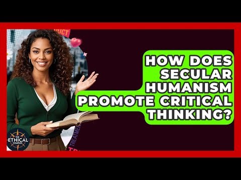 How Does Secular Humanism Promote Critical Thinking? - The Ethical Compass