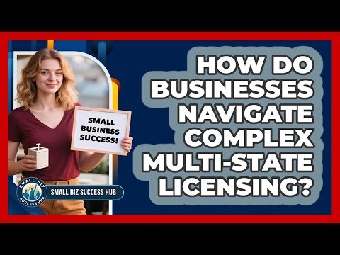 How Do Businesses Navigate Complex Multi-state Licensing? - Small Biz Success Hub