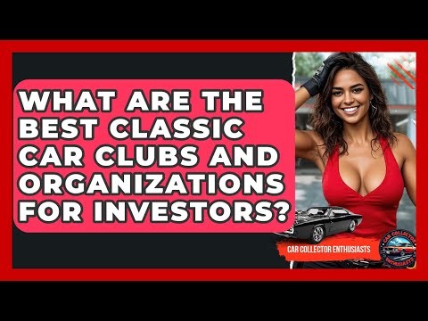 What Are The Best Classic Car Clubs And Organizations For Investors? - Car Collector Enthusiasts