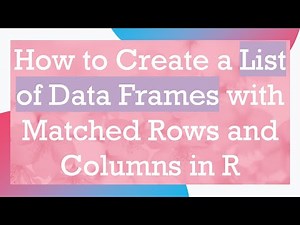 How to Create a List of Data Frames with Matched Rows and Columns in R