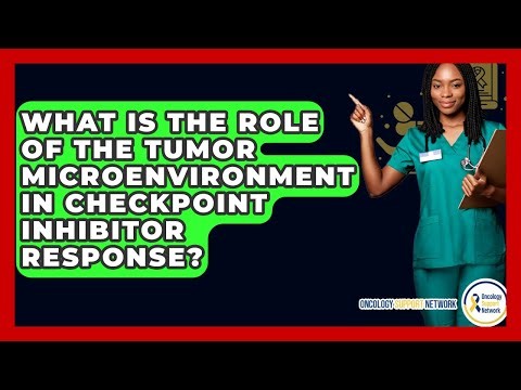 What Is The Role Of The Tumor Microenvironment In Checkpoint Inhibitor Response?