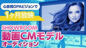 SHOWROOM動画CMモデルオーディション〜OPAビジョンで1ヶ月放映〜｜SHOWROOM(ショールーム)