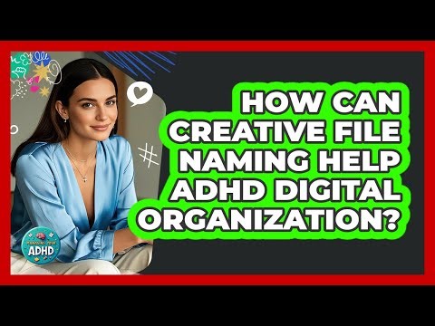 How Can Creative File Naming Help ADHD Digital Organization? - Managing Your ADHD