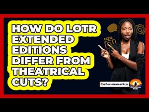 How Do LotR Extended Editions Differ From Theatrical Cuts?