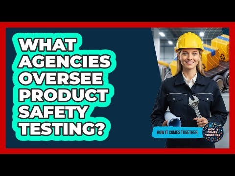 What Agencies Oversee Product Safety Testing?