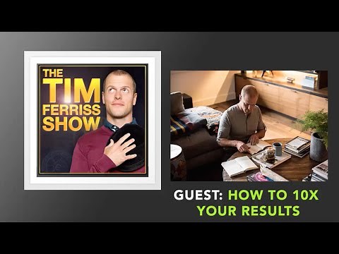 How To 10X Your Results | The Tim Ferriss Show (Podcast)