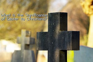 What is the Significance of the Easter Celebration to Christians?