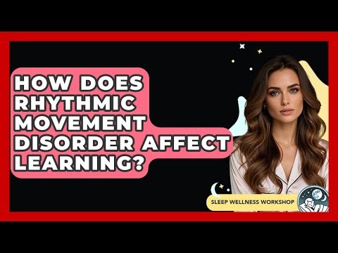 How Does Rhythmic Movement Disorder Affect Learning? - Sleep Wellness Workshop