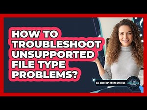 How To Troubleshoot Unsupported File Type Problems?