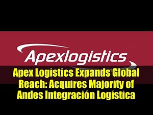 Apex Logistics Expands Global Reach: Acquires Majority of Andes Integración Logística
