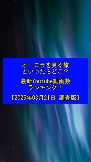オーロラを見る旅といったらどこ？ 最新Youtube動画数ランキング！【2026年03月21日 YouTube動画再生回数 調査版】