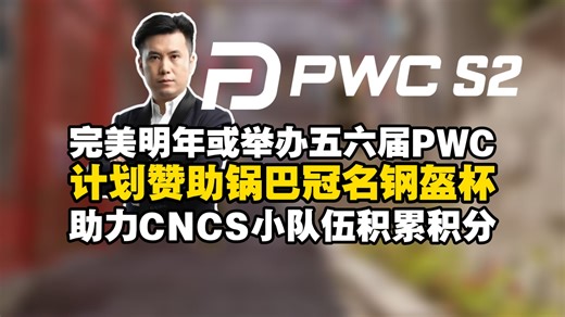 马西西曝完美明年计划举办五六届PWC力挺CNCS！计划合作打造钢盔杯，赞助锅巴助中国战队刷积分，解决强队不愿参赛困局