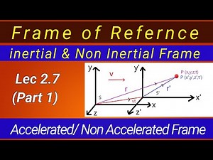 Lec 2.7 | Part 1| Frame of reference| its Types| Inertia frame | Non Inertial Frame of reference |